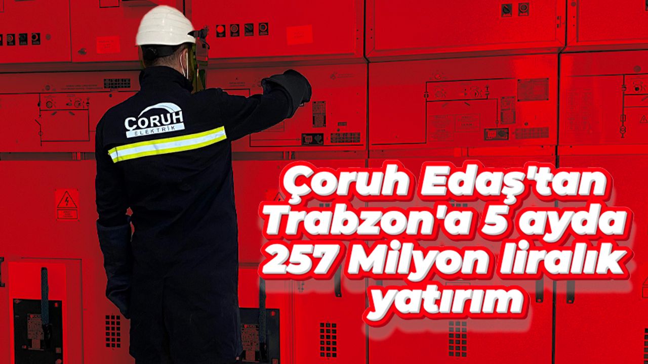 Çoruh Edaş'tan Trabzon'a 5 ayda 257 milyon liralık yatırım