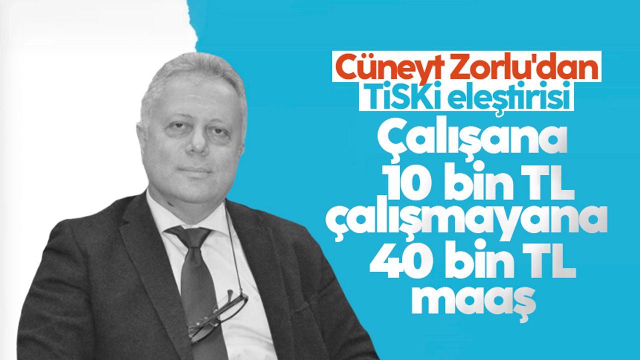 Cüneyt Zorlu'dan TİSKİ eleştirisi: 'Çalışana 10 bin çalışmayana 40 bin TL maaş'
