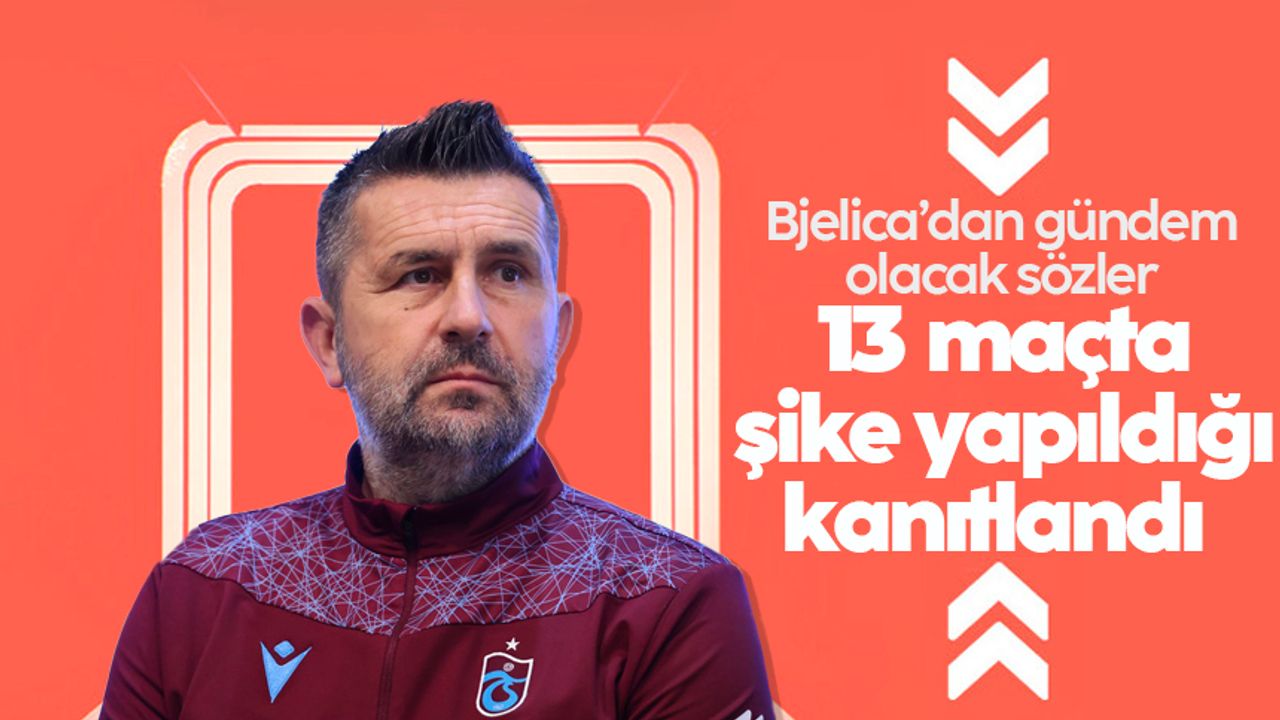 Nenad Bjelica: '13 maçta şike yapıldığı kanıtlandı'
