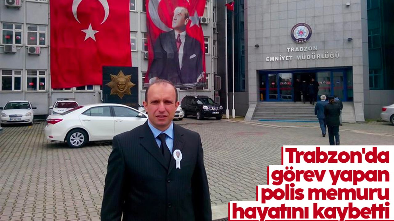 Trabzon'da görev yapan polis memuru hayatını kaybetti