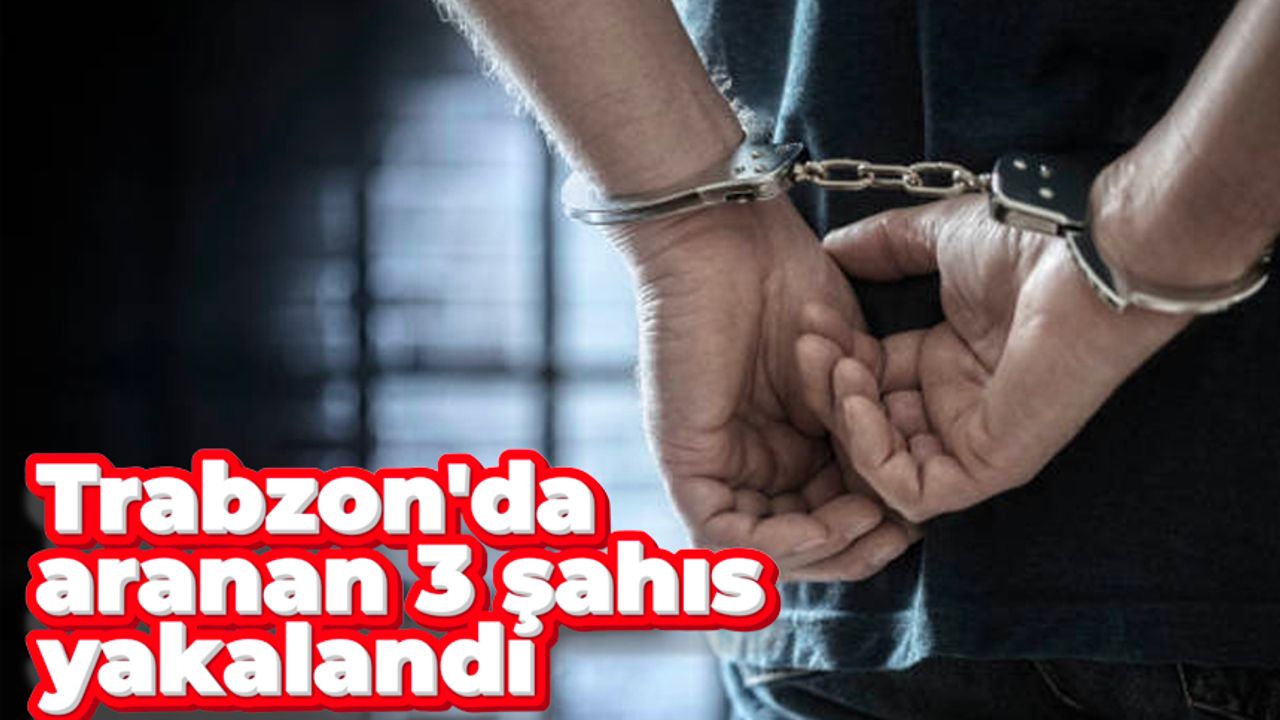 Trabzon'da çeşitli suçlardan aranan 3 kişi yakalandı