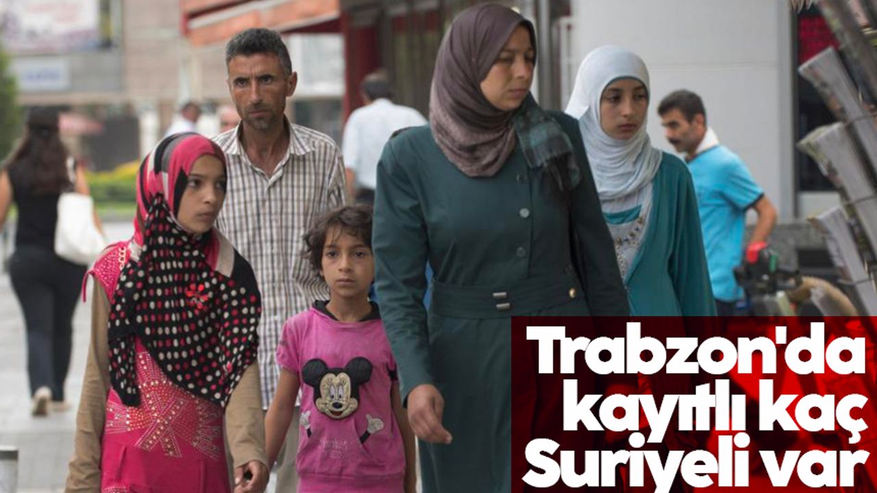 Trabzon'da kayıtlı kaç Suriyeli var? İşte rakamlar