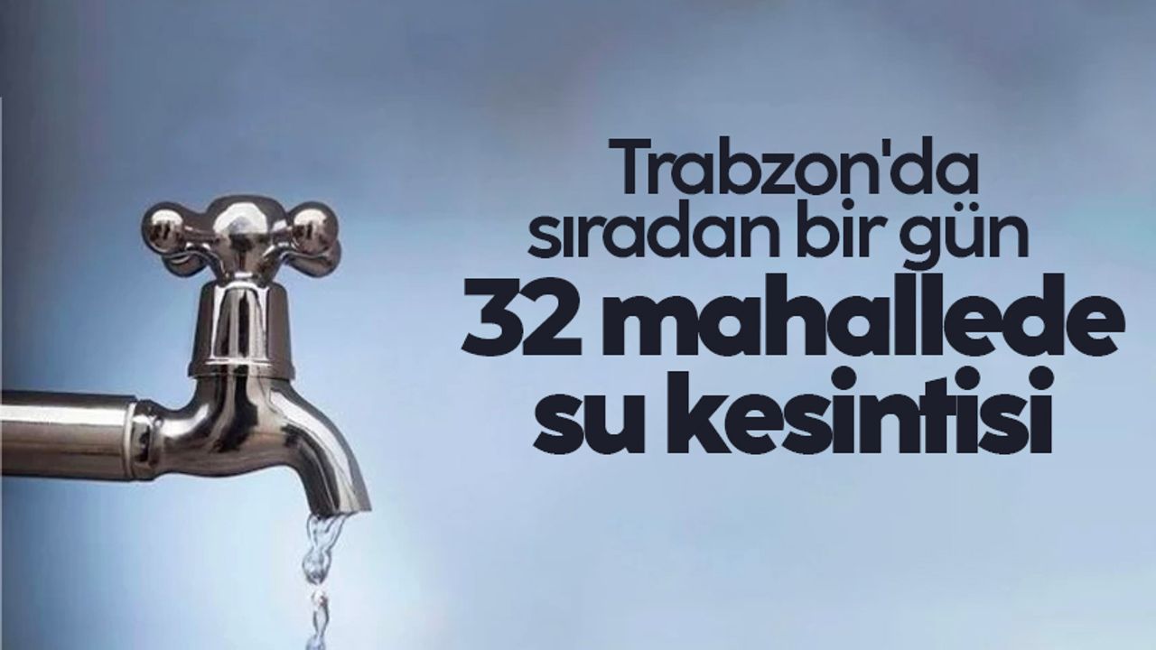 Trabzon’da 32 mahallede su kesintisi