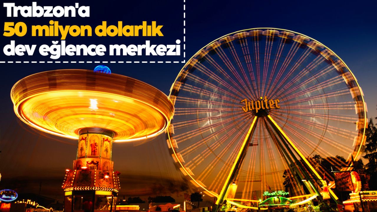 Trabzon'a 50 milyon dolarlık dev eğlence merkezi