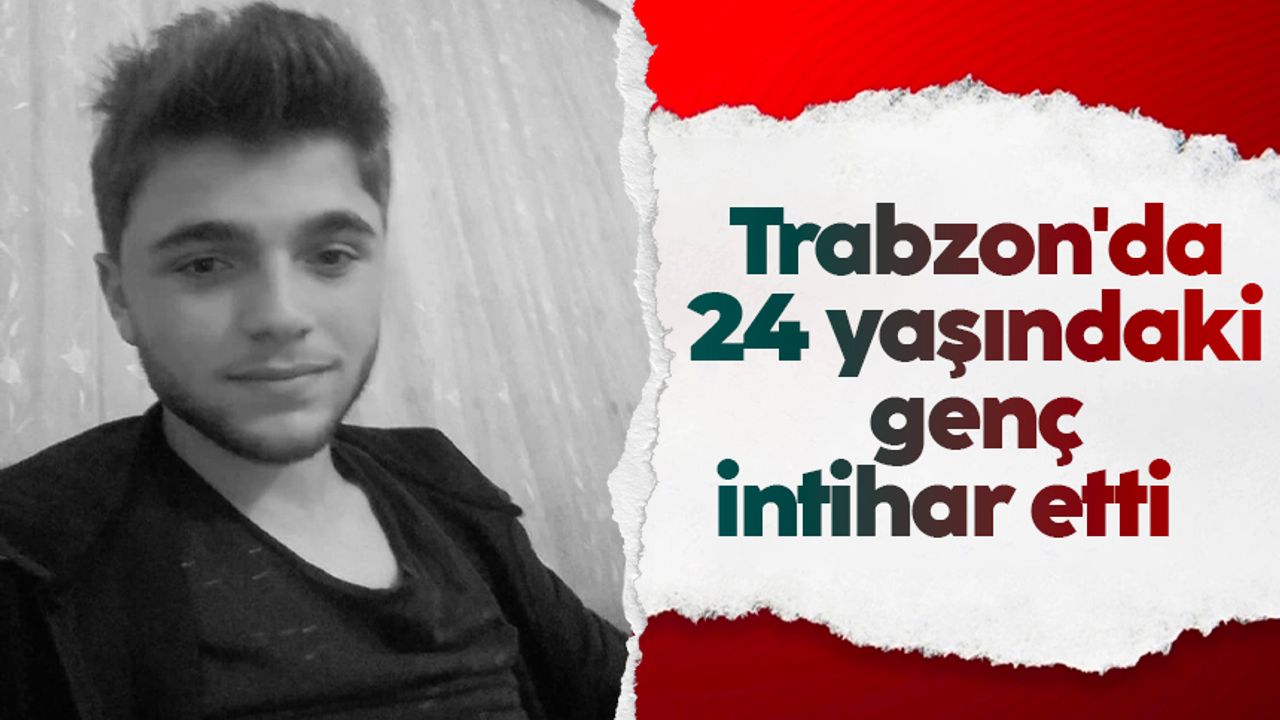 Trabzon'da 24 yaşındaki genç intihar etti