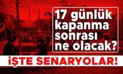 17 günlük kapanma sonrası ne olacak? İşte senaryolar!