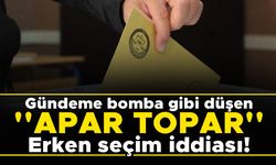 Gündeme bomba gibi düşen ''APAR TOPAR'' Erken seçim iddiası!