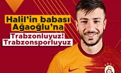 Halil’in babası Ağaoğlu’na: Trabzonluyuz! Trabzonsporluyuz