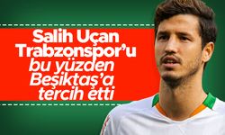 Salih Uçan Trabzonspor’u bu yüzden Beşiktaş’a tercih etti