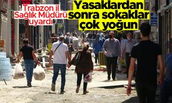 Trabzon İl Sağlık Müdürü uyardı; 'Yasaklardan sonra sokaklar çok yoğun'