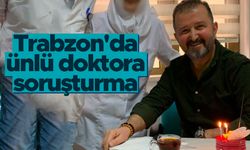 Trabzon'da ünlü doktora soruşturma!