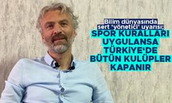 Prof. Dr. Akın Çelik; 'Spor kuralları uygulansa Türkiye’de bütün kulüpler kapanır'