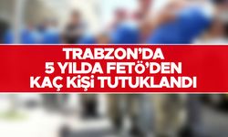 Trabzon'da 5 yılda FETÖ'den kaç kişi tutuklandı