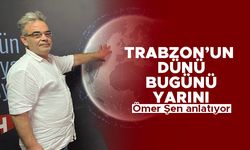 Trabzon'un dünü, bugünü, yarını..
