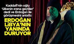 Muammer Kaddafi'nin oğlu: "Erdoğan, Libya'nın yanında duruyor"