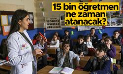 15 bin öğretmen atamaları ne zaman gerçekleştirilecek?
