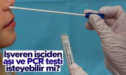 İşveren işçiden aşı ve PCR testi isteyebilir mi?