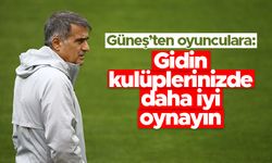 Şenol Güneş'den oyunculara: Gidin kulüplerinizde daha iyi oynayın