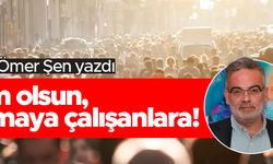 Ömer Şen yazdı; 'Selam olsun, yaşamaya çalışanlara!'