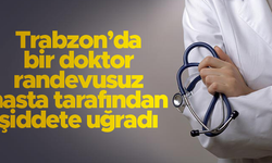 Trabzon'da bir doktor randevusuz hasta tarafından saldırıya uğradı