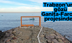Trabzon'un gözü Ganita-Faroz projesinde
