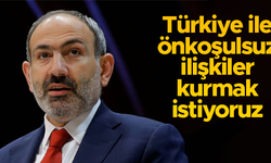 Ermenistan Başbakanı Nikol Paşinyan: Türkiye ile önkoşulsuz ilişkiler kurmak istiyoruz