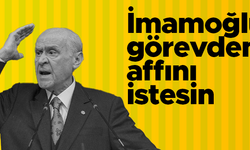 Devlet Bahçeli: Ekrem İmamoğlu'nun görevden affını istemesini diliyoruz