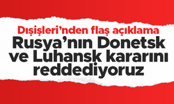 Dışişleri Bakanlığı: "Rusya’nın Donetsk ve Luhansk Cumhuriyetleri’ni tanıma kararını reddediyoruz"