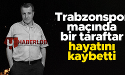 Trabzonspor maçında bir taraftar hayatını kaybetti