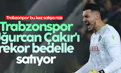 Trabzonspor Uğurcan Çakır'ı rekor bedelle satıyor