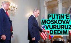 Donald Trump: Putin'e Moskova'yı vururuz dedim