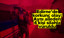 Edirne'de korkunç olay: Aynı aileden 4 kişi silahla vurularak öldürüldü