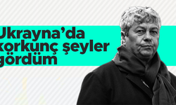 Mircea Lucescu: Kiev'de korkunç şeyler gördüm