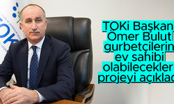 TOKİ Başkanı Ömer Bulut yurt dışında yaşayan Türkler'in ev sahibi olacağı projenin detaylarını açıkladı