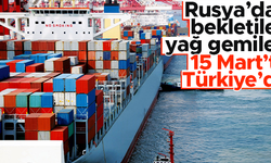 Rusya'da bekletilen ve 6 bin 99 ton ayçiçek yağı taşıyan gemiler 15 Mart'ta Türkiye'de