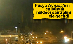 Rus askerleri Zaporijya nükleer santralini ele geçirdi