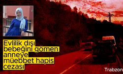 Trabzon'da evlilik dışı bebeğini gömen anneye müebbet hapis cezası