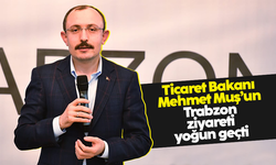 Ticaret Bakanı Mehmet Muş'un Trabzon ziyareti yoğun geçti