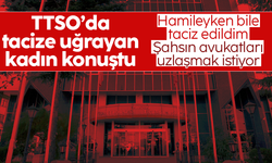 TTSO'da tacize uğrayan kadın: Şahsın avukatları uzlaşı istiyor
