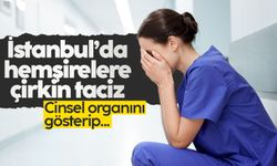 İstanbul'da hemşirelere çirkin taciz: Cinsel organını gösterip...