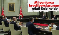 Kredi ve kredi kartı borcu olanların gözü Kabine Toplantısı'nda