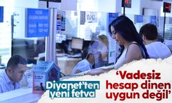 Diyanet'ten yeni fetva: Vadesiz hesap dinen uygun değil