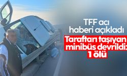 TFF acı haberi açıkladı! Taraftarı taşıyan minibüs devrildi: 1 ölü
