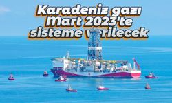 Karadeniz gazı Mart 2023'te sisteme verilecek