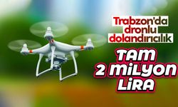 Trabzon'da dronlu dolandırıcılık! Tam 2 Milyon Lira