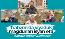 Trabzon’da viyadük mağdurları isyan etti! Ulaştırma Bakanı'na seslendiler