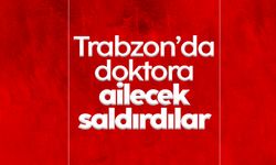 Trabzon’da doktora, ailecek saldırdılar