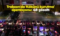 Trabzon'da 'Kökünü kurutma' operasyonu: 48 gözaltı