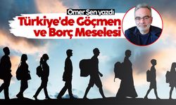 Ömer Şen yazdı: Türkiye'de Göçmen ve Borç Meselesi