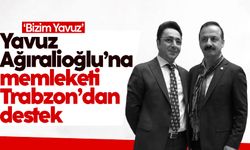 Yavuz Ağıralioğlu’na memleketi Trabzon’dan destek